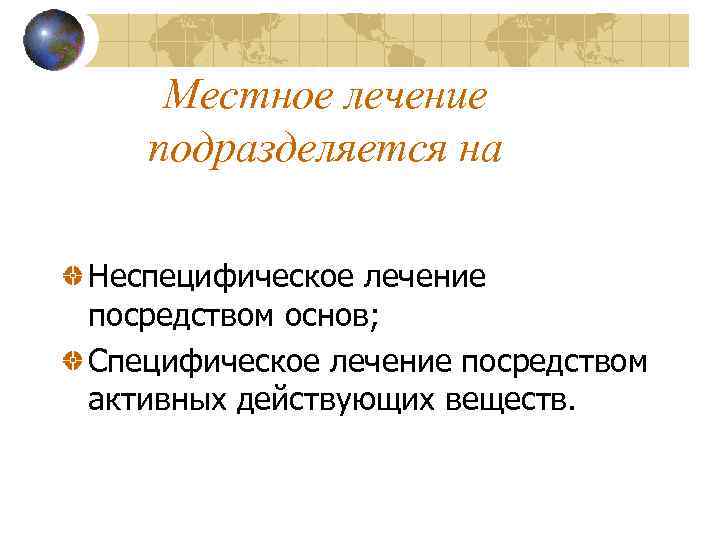 Местное лечение подразделяется на Неспецифическое лечение посредством основ; Специфическое лечение посредством активных действующих веществ.