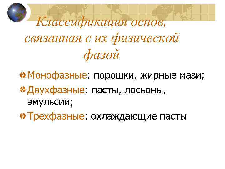 Классификация основ, связанная с их физической фазой Монофазные: порошки, жирные мази; Двухфазные: пасты, лосьоны,