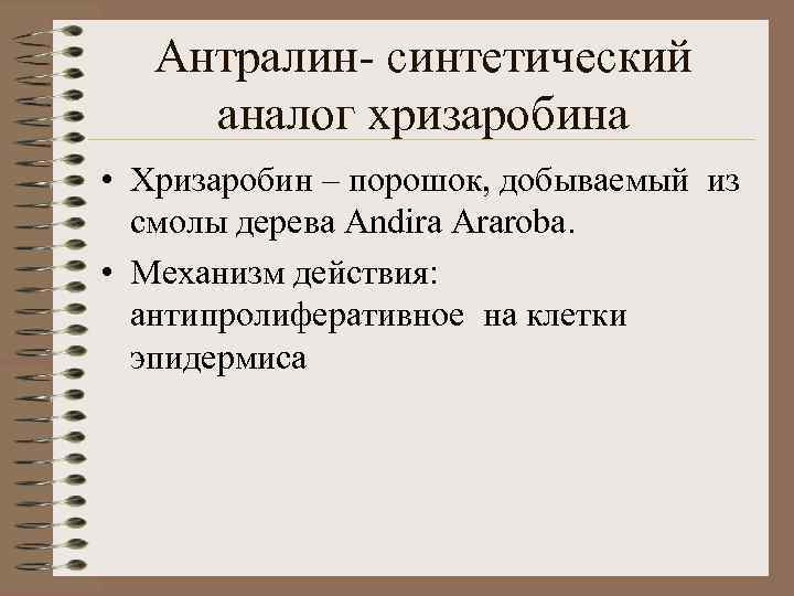 Антралин- синтетический аналог хризаробина • Хризаробин – порошок, добываемый из смолы дерева Andira Araroba.