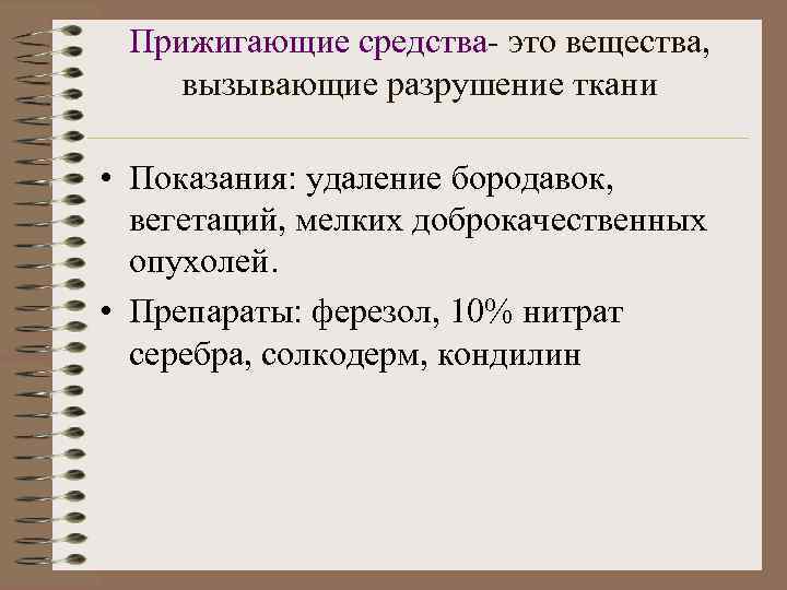 Прижигающие средства- это вещества, вызывающие разрушение ткани • Показания: удаление бородавок, вегетаций, мелких доброкачественных