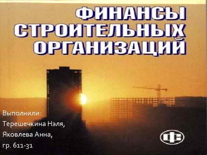 Выполнили: Терешечкина Нэля, Яковлева Анна, гр. 611 -31 