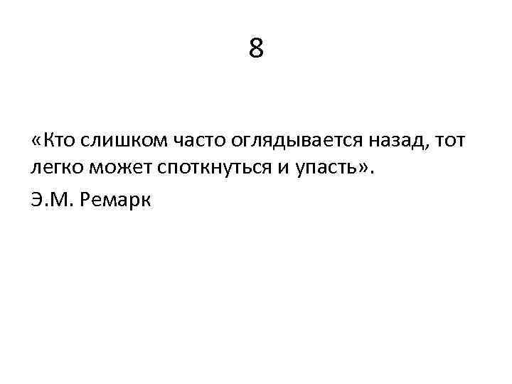 8 «Кто слишком часто оглядывается назад, тот легко может споткнуться и упасть» . Э.