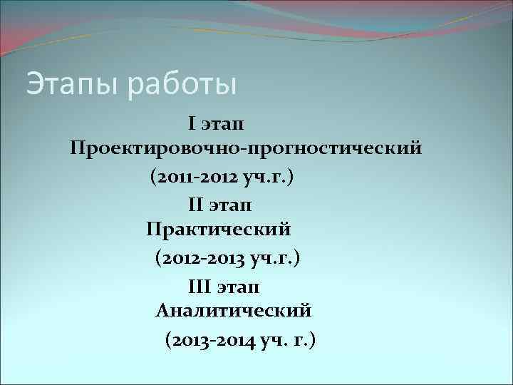 Этапы работы I этап Проектировочно-прогностический (2011 -2012 уч. г. ) II этап Практический (2012
