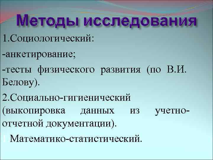 1. Социологический: -анкетирование; -тесты физического развития (по В. И. Белову). 2. Социально-гигиенический (выкопировка данных