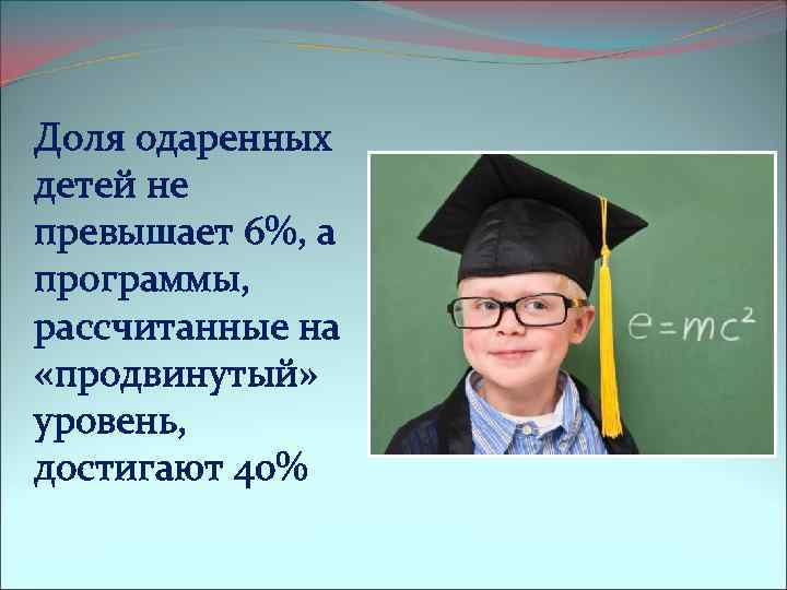 Доля одаренных детей не превышает 6%, а программы, рассчитанные на «продвинутый» уровень, достигают 40%