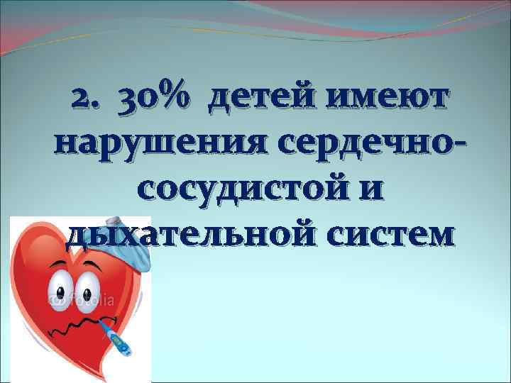 2. 30% детей имеют нарушения сердечнососудистой и дыхательной систем 