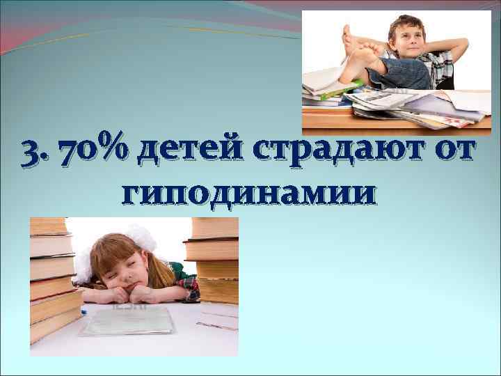 3. 70% детей страдают от гиподинамии 
