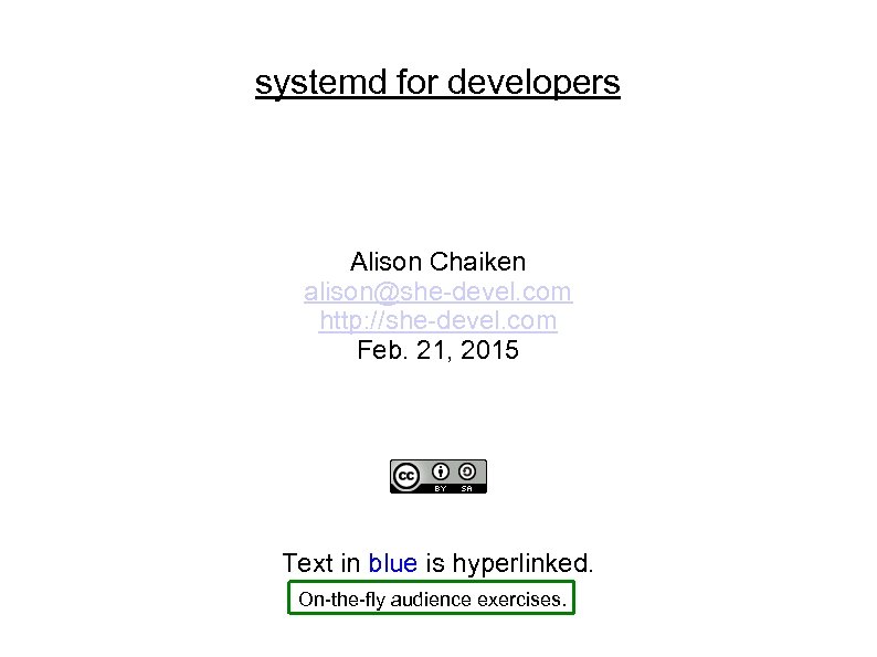 systemd for developers Alison Chaiken alison@she-devel. com http: //she-devel. com Feb. 21, 2015 Text