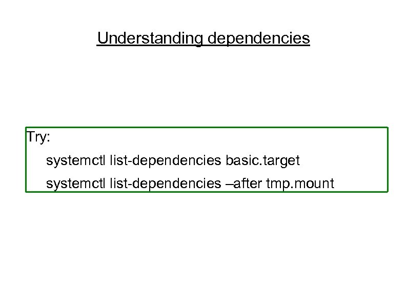 Understanding dependencies Try: systemctl list-dependencies basic. target systemctl list-dependencies –after tmp. mount 