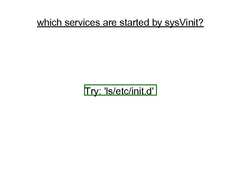 which services are started by sys. Vinit? Try: 'ls/etc/init. d' 