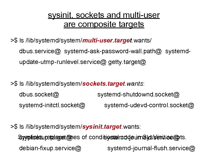 sysinit, sockets and multi-user are composite targets >$ ls /lib/systemd/system/multi-user. target. wants/ dbus. service@