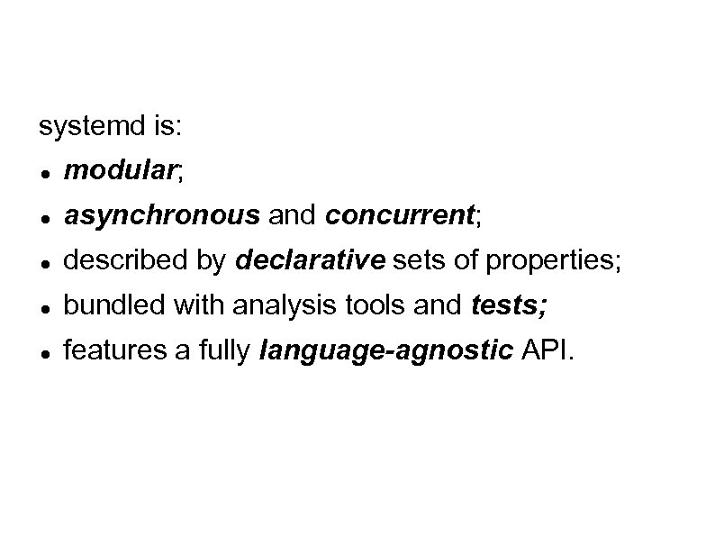 systemd is: modular; asynchronous and concurrent; described by declarative sets of properties; bundled with
