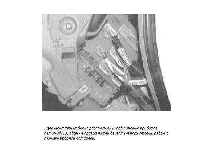 . Два монтажных блока расположены под панелью приборов автомобиля, один - в правой части