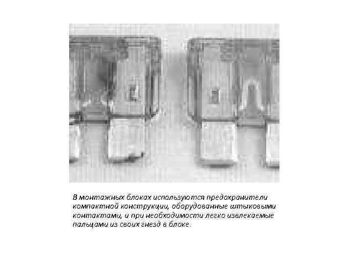 В монтажных блоках используются предохранители компактной конструкции, оборудованные штыковыми контактами, и при необходимости легко