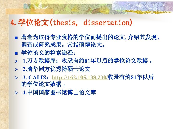 4. 学位论文(thesis, dissertation) n n Ø Ø 著者为取得专业资格的学位而提出的论文, 介绍其发现、 调查或研究成果。常指硕博论文。 学位论文的检索途径： 1. 万方数据库：收录有约 81年以后的学位论文数据