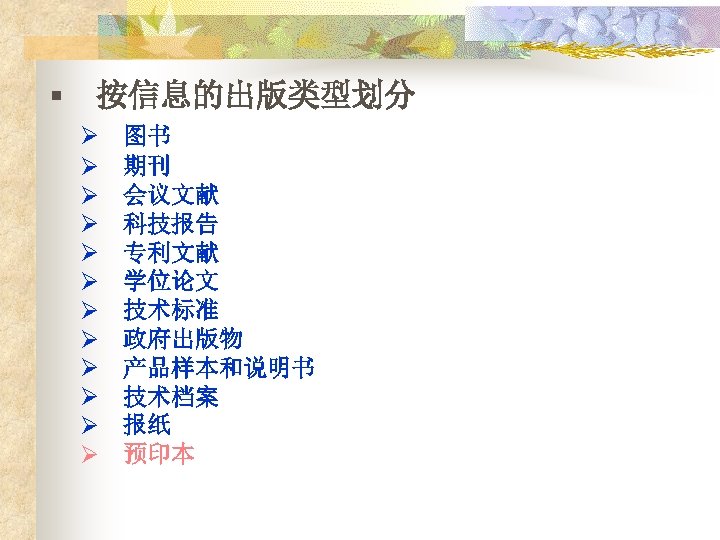 § 按信息的出版类型划分 Ø Ø Ø 图书 期刊 会议文献 科技报告 专利文献 学位论文 技术标准 政府出版物 产品样本和说明书