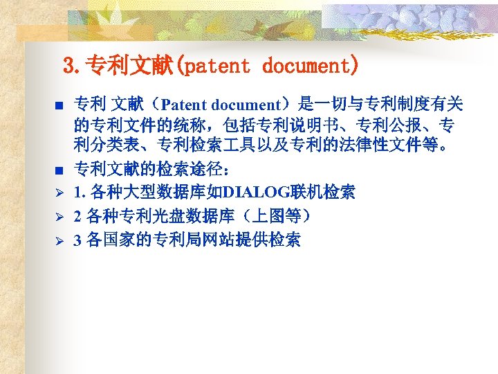 3. 专利文献(patent document) n n Ø Ø Ø 专利 文献（Patent document）是一切与专利制度有关 的专利文件的统称，包括专利说明书、专利公报、专 利分类表、专利检索 具以及专利的法律性文件等。