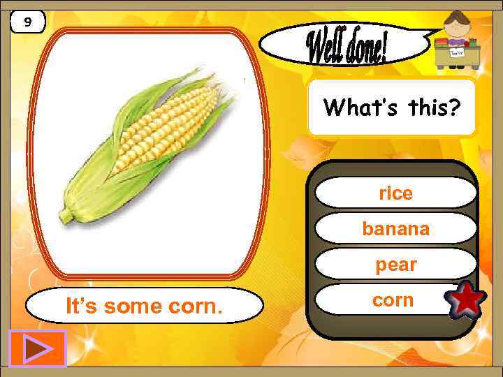 9 What’s this? rice banana pear It’s some corn 