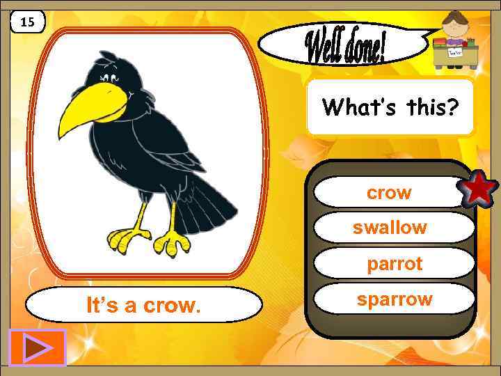 15 What’s this? crow swallow parrot It’s a crow. sparrow 