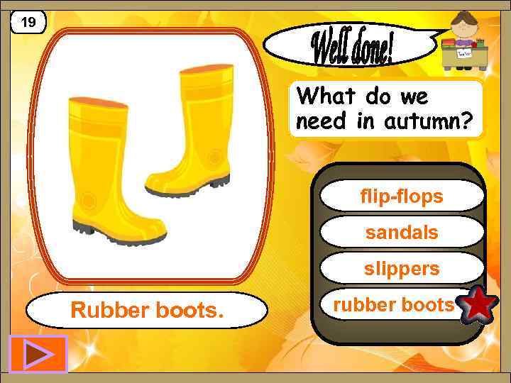 19 What do we need in autumn? flip-flops sandals slippers Rubber boots. rubber boots