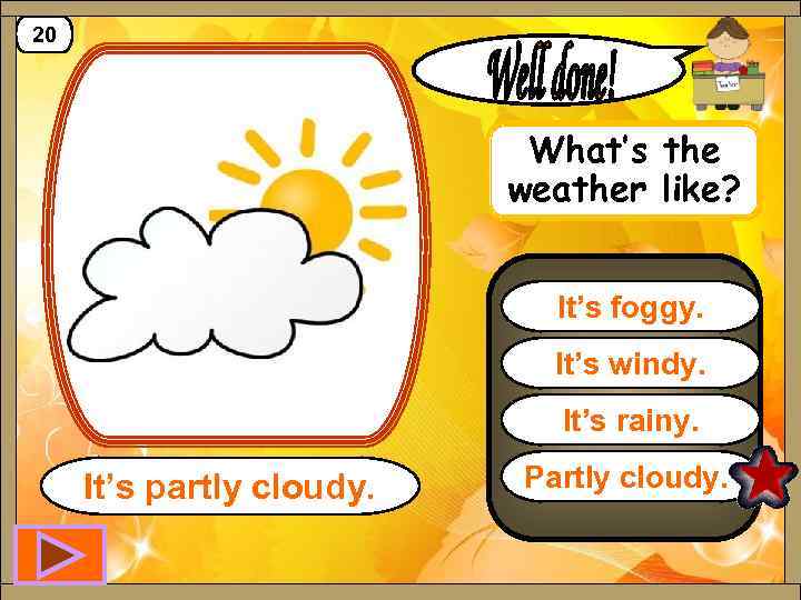 20 What’s the weather like? It’s foggy. It’s windy. It’s rainy. It’s partly cloudy.