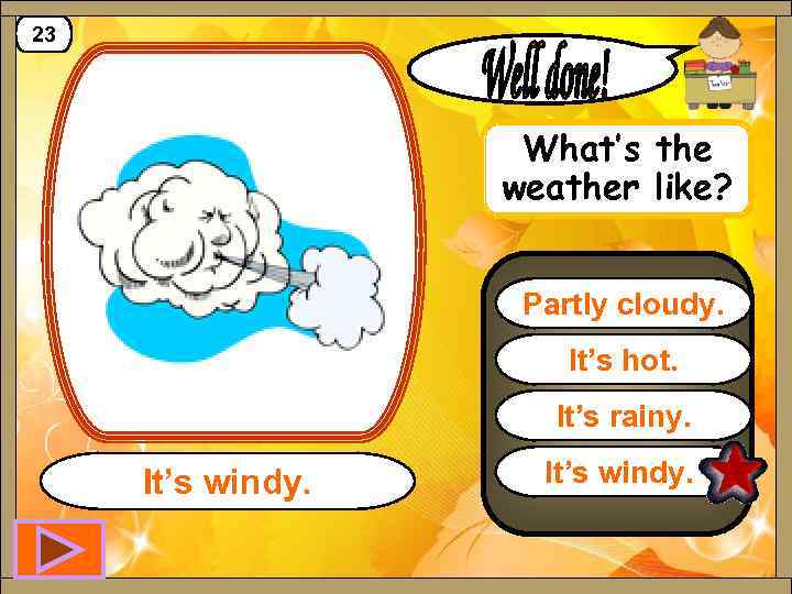 23 What’s the weather like? Partly cloudy. It’s hot. It’s rainy. It’s windy. 
