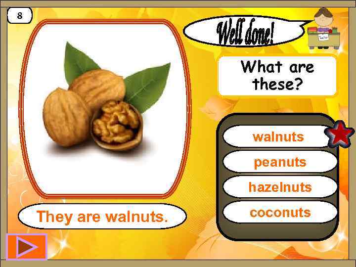 8 What are these? walnuts peanuts hazelnuts They are walnuts. coconuts 