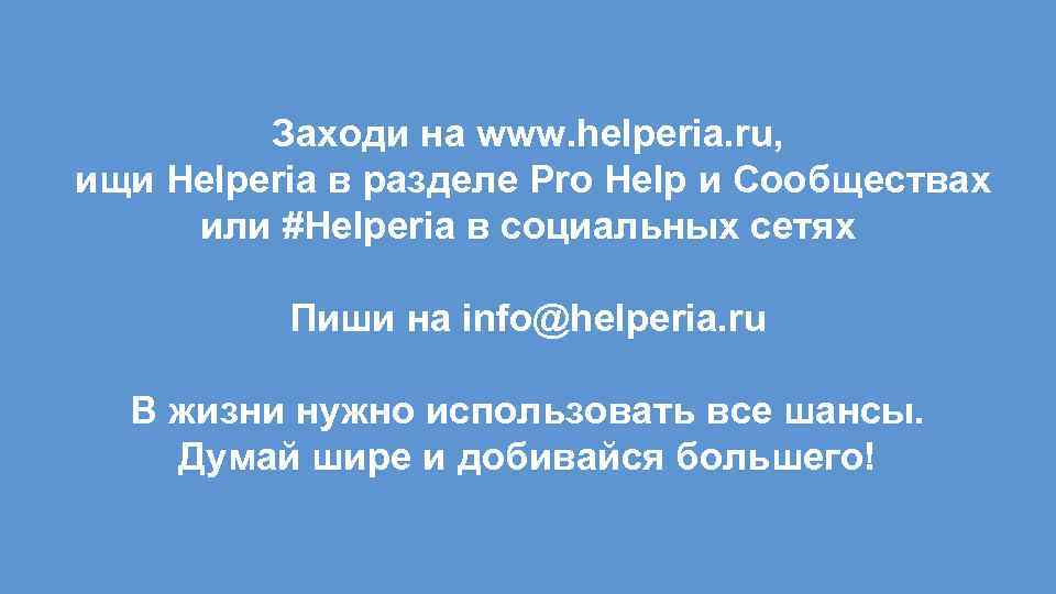 Заходи на www. helperia. ru, ищи Helperia в разделе Pro Help и Сообществах или