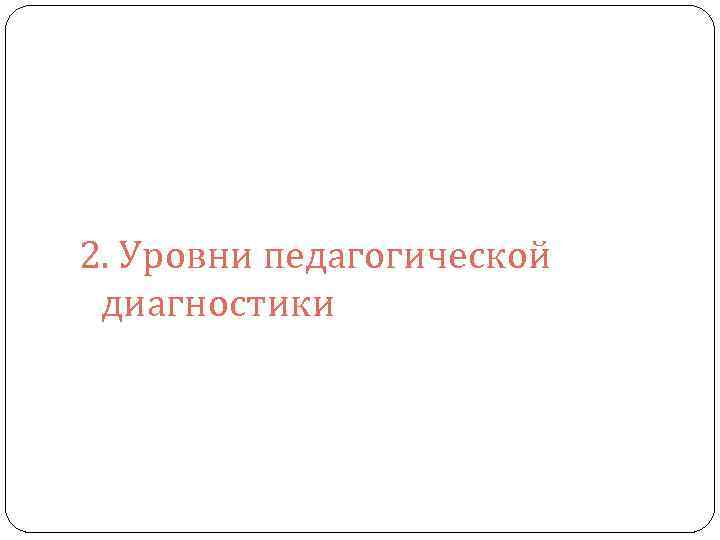 2. Уровни педагогической диагностики 