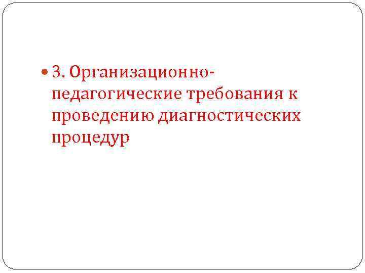  3. Организационно педагогические требования к проведению диагностических процедур 