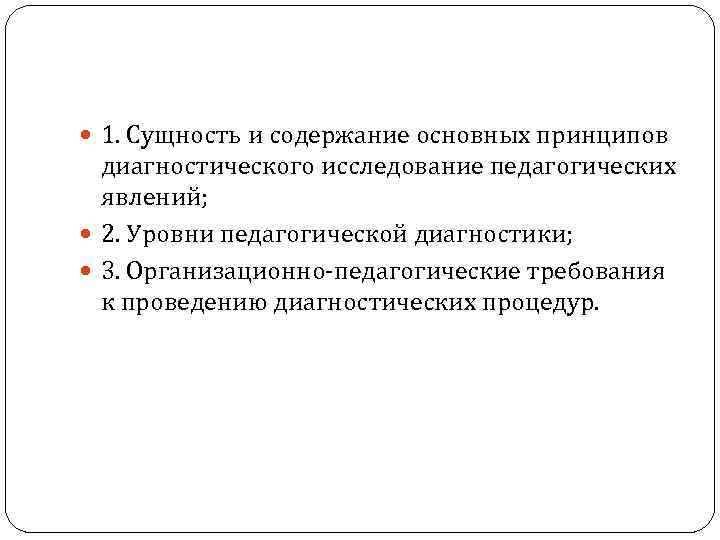  1. Сущность и содержание основных принципов диагностического исследование педагогических явлений; 2. Уровни педагогической