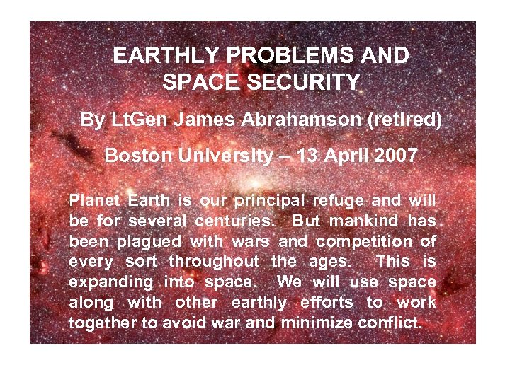 EARTHLY PROBLEMS AND SPACE SECURITY By Lt. Gen James Abrahamson (retired) 4 7 Boston
