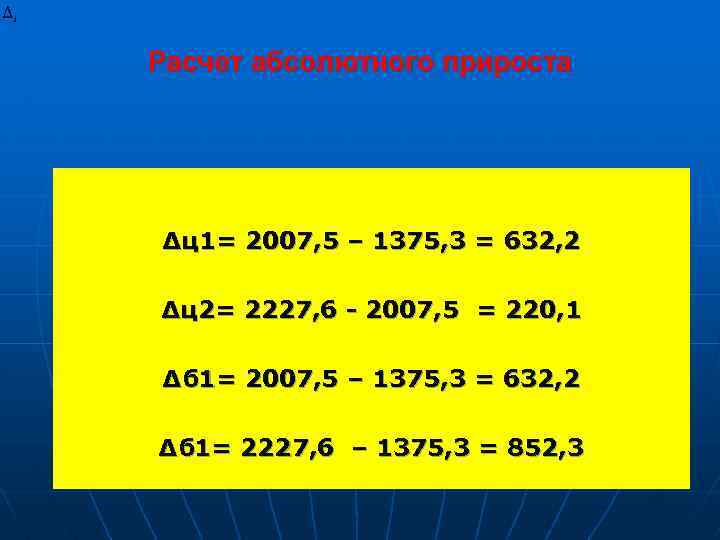 Расчет абсолютного прироста ∆ц1= 2007, 5 – 1375, 3 = 632, 2 ∆ц2= 2227,