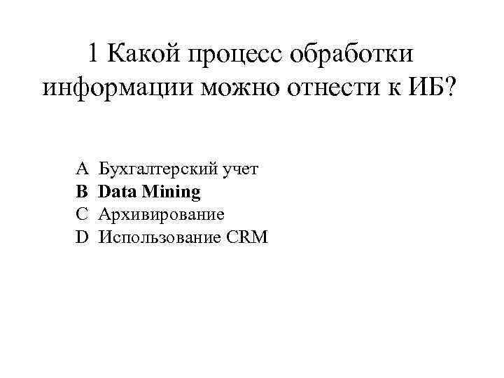 1 Какой процесс обработки информации можно отнести к ИБ? A Бухгалтерский учет B Data