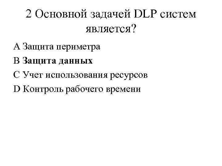 2 Основной задачей DLP систем является? A Защита периметра B Защита данных C Учет