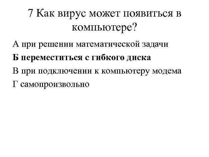 7 Как вирус может появиться в компьютере? A при решении математической задачи Б переместиться