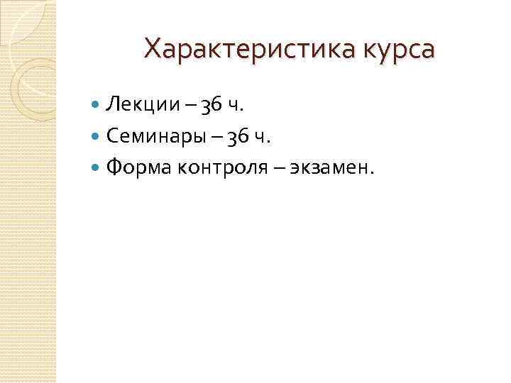 Характеристика курса Лекции – 36 ч. Семинары – 36 ч. Форма контроля – экзамен.