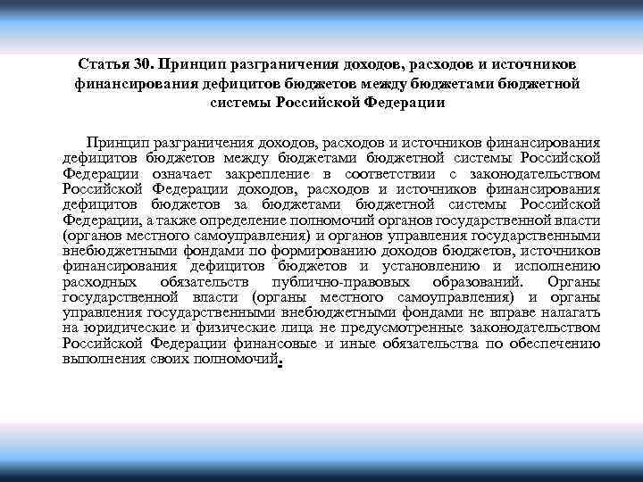 Статья 30. Принцип разграничения доходов, расходов и источников финансирования дефицитов бюджетов между бюджетами бюджетной