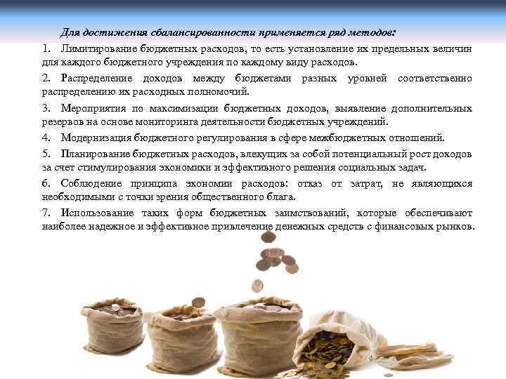 Для достижения сбалансированности применяется ряд методов: 1. Лимитирование бюджетных расходов, то есть установление их