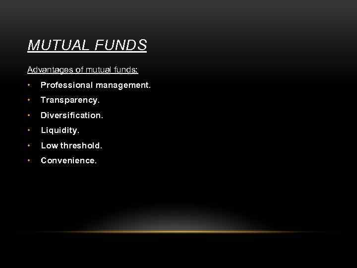 MUTUAL FUNDS Advantages of mutual funds: • Professional management. • Transparency. • Diversification. •