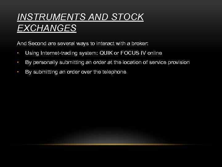 INSTRUMENTS AND STOCK EXCHANGES And Second are several ways to interact with a broker: