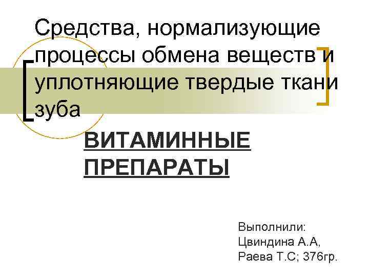 Средства, нормализующие процессы обмена веществ и уплотняющие твердые ткани зуба ВИТАМИННЫЕ ПРЕПАРАТЫ Выполнили: Цвиндина