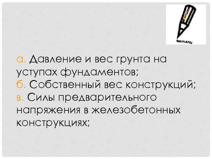 а. Давление и вес грунта на уступах фундаментов; б. Собственный вес конструкций; в. Силы