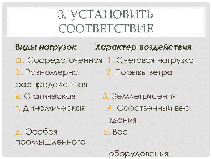 3. УСТАНОВИТЬ СООТВЕТСТВИЕ Виды нагрузок Характер воздействия а. Сосредоточенная 1. Снеговая нагрузка б. Равномерно