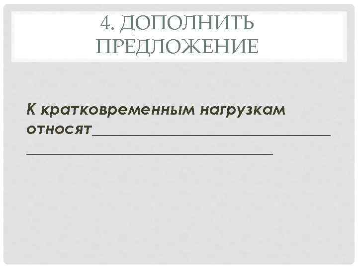 4. ДОПОЛНИТЬ ПРЕДЛОЖЕНИЕ К кратковременным нагрузкам относят________________ 