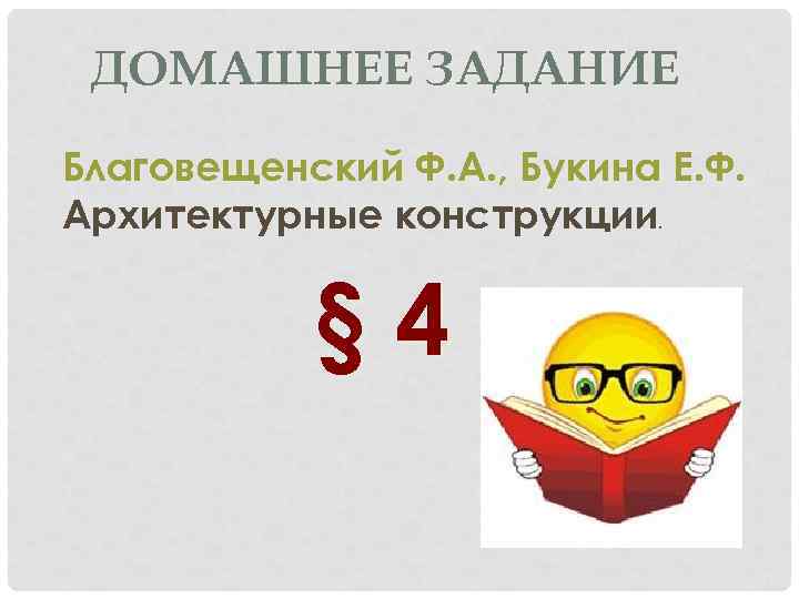 ДОМАШНЕЕ ЗАДАНИЕ Благовещенский Ф. А. , Букина Е. Ф. Архитектурные конструкции. § 4 