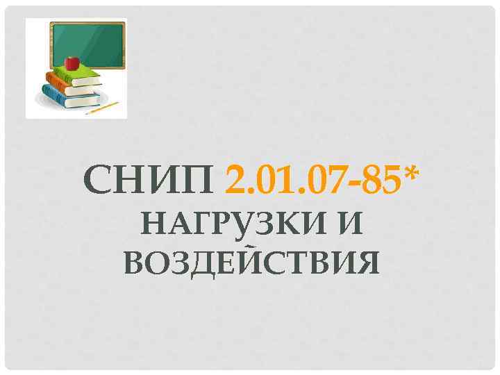 СНИП 2. 01. 07 -85* НАГРУЗКИ И ВОЗДЕЙСТВИЯ 