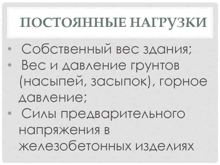 ПОСТОЯННЫЕ НАГРУЗКИ • Собственный вес здания; • Вес и давление грунтов (насыпей, засыпок), горное