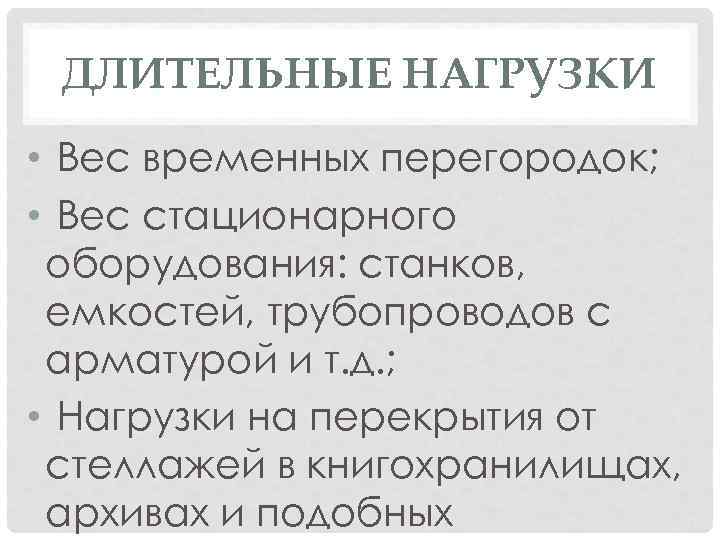 ДЛИТЕЛЬНЫЕ НАГРУЗКИ • Вес временных перегородок; • Вес стационарного оборудования: станков, емкостей, трубопроводов с