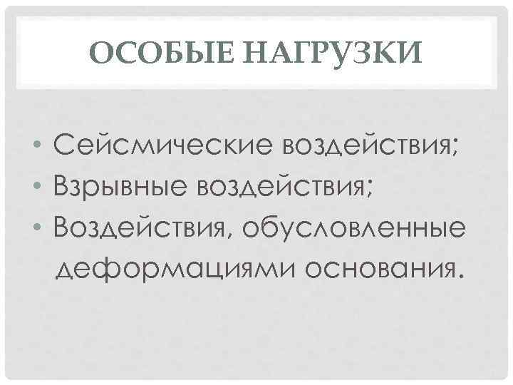 ОСОБЫЕ НАГРУЗКИ • Сейсмические воздействия; • Взрывные воздействия; • Воздействия, обусловленные деформациями основания. 